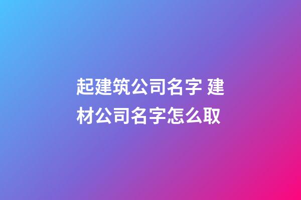 起建筑公司名字 建材公司名字怎么取